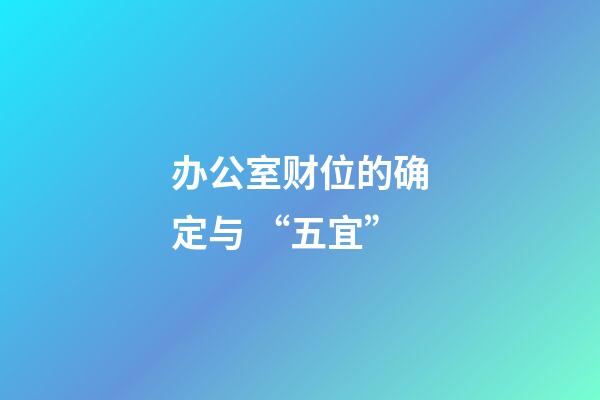 办公室财位的确定与 “五宜”